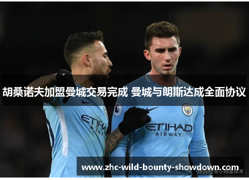 胡桑诺夫加盟曼城交易完成 曼城与朗斯达成全面协议 胡桑诺夫加盟曼城交易完成 曼城与朗斯达成全面协议