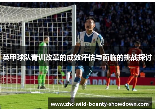 英甲球队青训改革的成效评估与面临的挑战探讨 英甲球队青训改革的成效评估与面临的挑战探讨