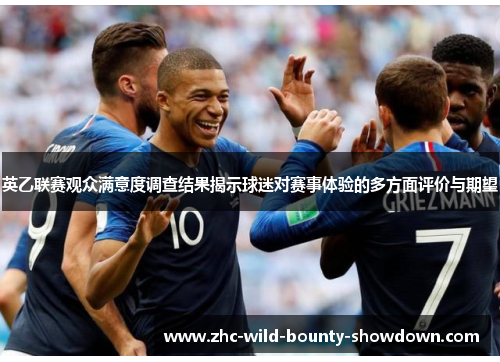 英乙联赛观众满意度调查结果揭示球迷对赛事体验的多方面评价与期望 英乙联赛观众满意度调查结果揭示球迷对赛事体验的多方面评价与期望