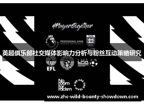 英超俱乐部社交媒体影响力分析与粉丝互动策略研究 英超俱乐部社交媒体影响力分析与粉丝互动策略研究
