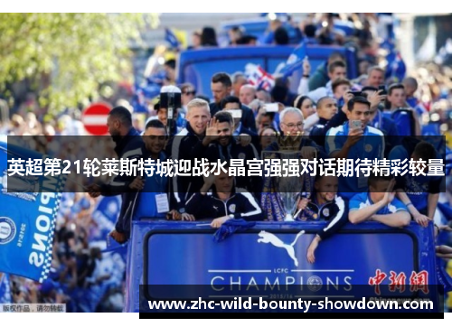 英超第21轮莱斯特城迎战水晶宫强强对话期待精彩较量 英超第21轮莱斯特城迎战水晶宫强强对话期待精彩较量