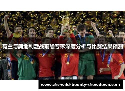 荷兰与奥地利激战前瞻专家深度分析与比赛结果预测 荷兰与奥地利激战前瞻专家深度分析与比赛结果预测