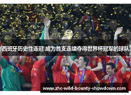 西班牙历史性连冠 成为首支连续夺得世界杯冠军的球队 西班牙历史性连冠 成为首支连续夺得世界杯冠军的球队