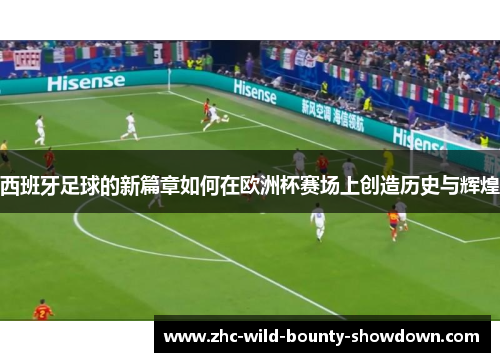 西班牙足球的新篇章如何在欧洲杯赛场上创造历史与辉煌 西班牙足球的新篇章如何在欧洲杯赛场上创造历史与辉煌