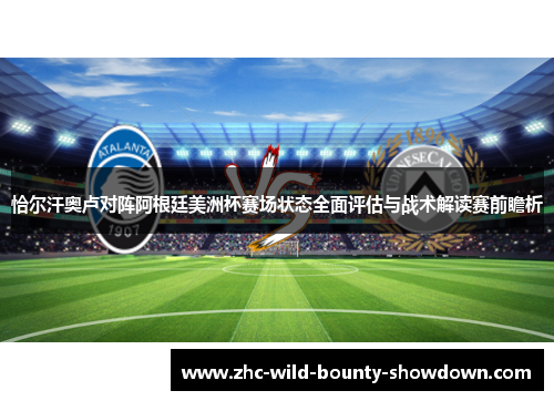 恰尔汗奥卢对阵阿根廷美洲杯赛场状态全面评估与战术解读赛前瞻析 恰尔汗奥卢对阵阿根廷美洲杯赛场状态全面评估与战术解读赛前瞻析