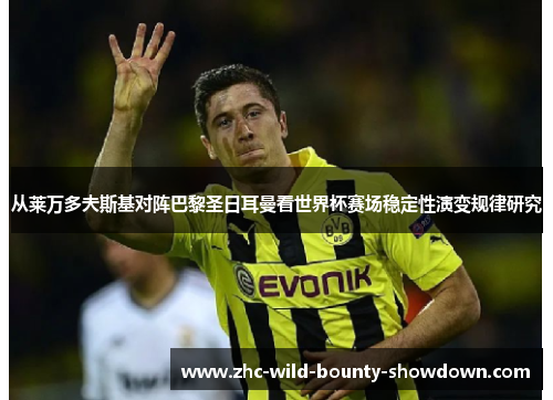 从莱万多夫斯基对阵巴黎圣日耳曼看世界杯赛场稳定性演变规律研究 从莱万多夫斯基对阵巴黎圣日耳曼看世界杯赛场稳定性演变规律研究