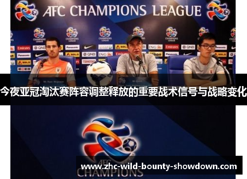 今夜亚冠淘汰赛阵容调整释放的重要战术信号与战略变化 今夜亚冠淘汰赛阵容调整释放的重要战术信号与战略变化