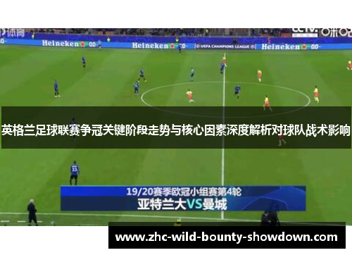 英格兰足球联赛争冠关键阶段走势与核心因素深度解析对球队战术影响 英格兰足球联赛争冠关键阶段走势与核心因素深度解析对球队战术影响