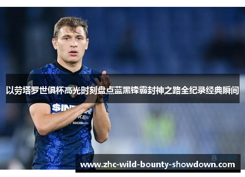 以劳塔罗世俱杯高光时刻盘点蓝黑锋霸封神之路全纪录经典瞬间 以劳塔罗世俱杯高光时刻盘点蓝黑锋霸封神之路全纪录经典瞬间