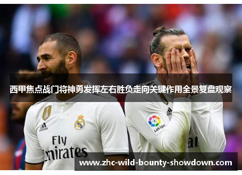 西甲焦点战门将神勇发挥左右胜负走向关键作用全景复盘观察 西甲焦点战门将神勇发挥左右胜负走向关键作用全景复盘观察