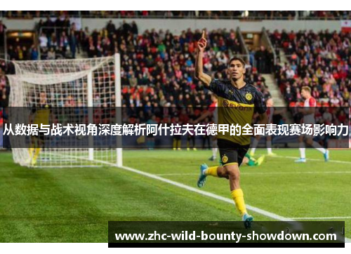 从数据与战术视角深度解析阿什拉夫在德甲的全面表现赛场影响力 从数据与战术视角深度解析阿什拉夫在德甲的全面表现赛场影响力