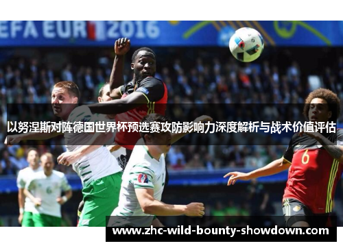 以努涅斯对阵德国世界杯预选赛攻防影响力深度解析与战术价值评估