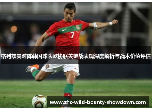 格列兹曼对阵韩国球队欧协联关键战表现深度解析与战术价值评估 格列兹曼对阵韩国球队欧协联关键战表现深度解析与战术价值评估