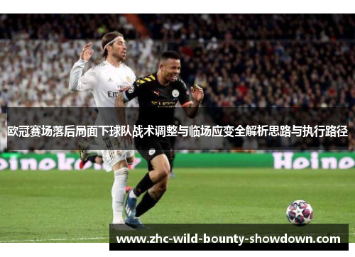 欧冠赛场落后局面下球队战术调整与临场应变全解析思路与执行路径 欧冠赛场落后局面下球队战术调整与临场应变全解析思路与执行路径