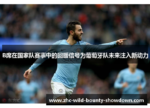 B席在国家队赛事中的回暖信号为葡萄牙队未来注入新动力 B席在国家队赛事中的回暖信号为葡萄牙队未来注入新动力