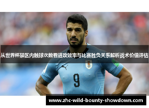 从世界杯禁区内触球次数看进攻效率与比赛胜负关系解析战术价值评估 从世界杯禁区内触球次数看进攻效率与比赛胜负关系解析战术价值评估