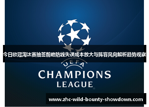 今日欧冠淘汰赛抽签前瞻防线失误成本放大与阵容风向解析趋势观察 今日欧冠淘汰赛抽签前瞻防线失误成本放大与阵容风向解析趋势观察