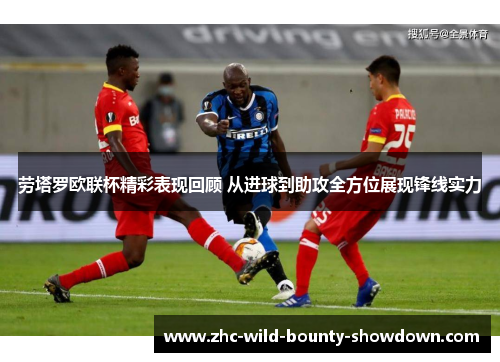 劳塔罗欧联杯精彩表现回顾 从进球到助攻全方位展现锋线实力 劳塔罗欧联杯精彩表现回顾 从进球到助攻全方位展现锋线实力
