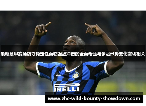 最新意甲赛场防守稳定性面临强敌冲击的全面考验与争冠形势变化密切相关 最新意甲赛场防守稳定性面临强敌冲击的全面考验与争冠形势变化密切相关