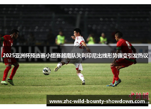 2025亚洲杯预选赛小组赛越南队失利印尼出线形势骤变引发热议 2025亚洲杯预选赛小组赛越南队失利印尼出线形势骤变引发热议