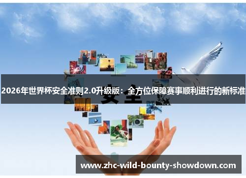 2026年世界杯安全准则2.0升级版：全方位保障赛事顺利进行的新标准