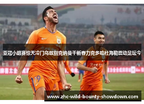 亚冠小组赛惊天冷门乌兹别克纳曼干新春力克多哈杜海勒震动足坛今