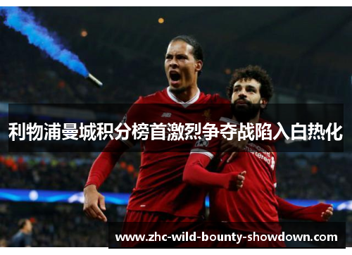 利物浦曼城积分榜首激烈争夺战陷入白热化