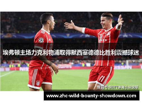 埃弗顿主场力克利物浦取得默西塞德德比胜利震撼球迷 埃弗顿主场力克利物浦取得默西塞德德比胜利震撼球迷