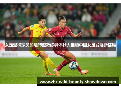 女足退役球员加速转型教练群体壮大推动中国女足发展新格局 女足退役球员加速转型教练群体壮大推动中国女足发展新格局