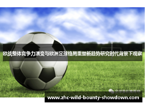 欧战整体竞争力演变与欧洲足球格局重塑新趋势研究时代背景下观察 欧战整体竞争力演变与欧洲足球格局重塑新趋势研究时代背景下观察