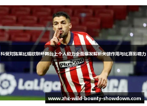 科曼对阵莱比锡欧联杯舞台上个人能力全面爆发解析关键作用与比赛影响力 科曼对阵莱比锡欧联杯舞台上个人能力全面爆发解析关键作用与比赛影响力
