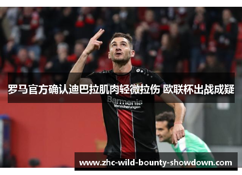 罗马官方确认迪巴拉肌肉轻微拉伤 欧联杯出战成疑