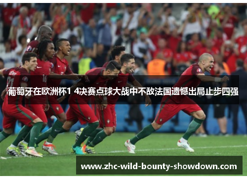 葡萄牙在欧洲杯1 4决赛点球大战中不敌法国遗憾出局止步四强