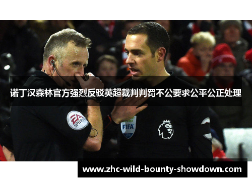 诺丁汉森林官方强烈反驳英超裁判判罚不公要求公平公正处理 诺丁汉森林官方强烈反驳英超裁判判罚不公要求公平公正处理