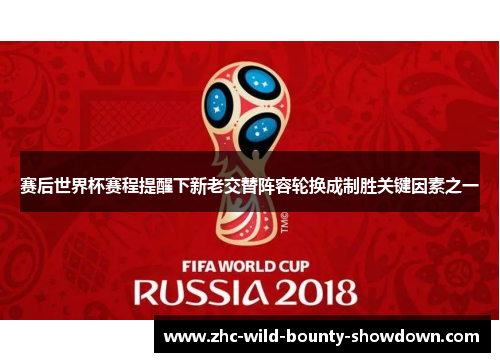 赛后世界杯赛程提醒下新老交替阵容轮换成制胜关键因素之一 赛后世界杯赛程提醒下新老交替阵容轮换成制胜关键因素之一