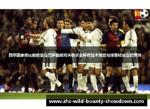 西甲国家德比前瞻皇马巴萨巅峰对决看点全解析战术博弈与球星较量走势预测