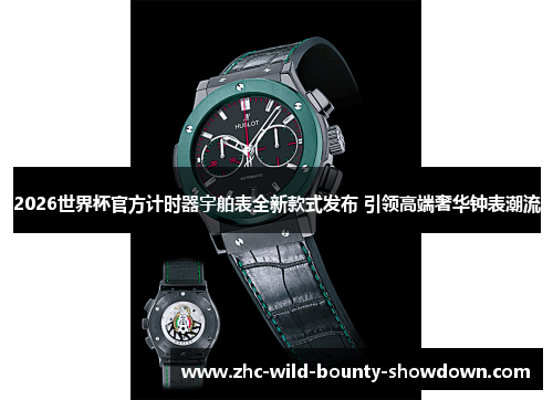 2026世界杯官方计时器宇舶表全新款式发布 引领高端奢华钟表潮流 2026世界杯官方计时器宇舶表全新款式发布 引领高端奢华钟表潮流
