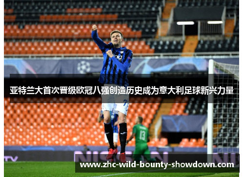 亚特兰大首次晋级欧冠八强创造历史成为意大利足球新兴力量 亚特兰大首次晋级欧冠八强创造历史成为意大利足球新兴力量