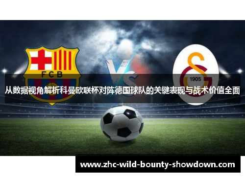 从数据视角解析科曼欧联杯对阵德国球队的关键表现与战术价值全面