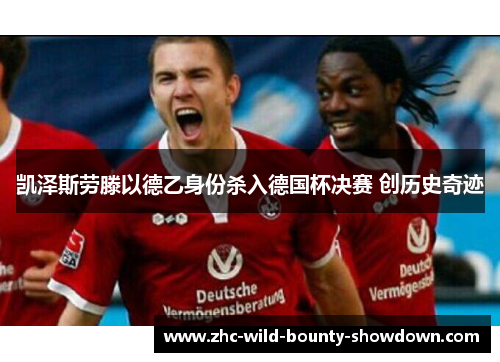凯泽斯劳滕以德乙身份杀入德国杯决赛 创历史奇迹