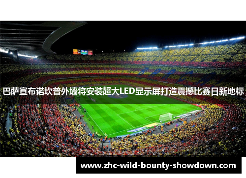 巴萨宣布诺坎普外墙将安装超大LED显示屏打造震撼比赛日新地标