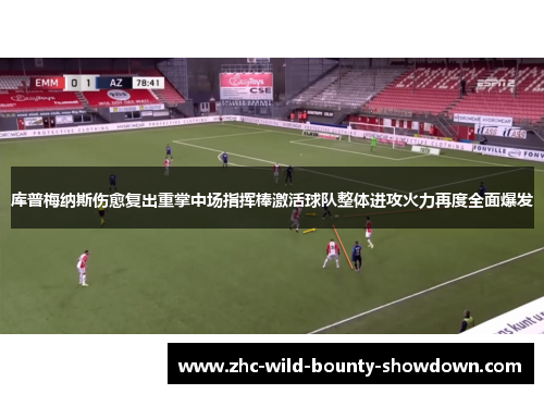 库普梅纳斯伤愈复出重掌中场指挥棒激活球队整体进攻火力再度全面爆发