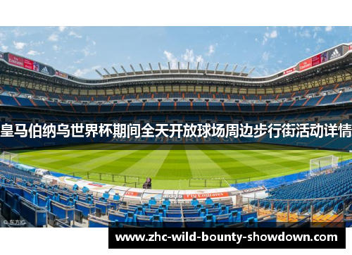 皇马伯纳乌世界杯期间全天开放球场周边步行街活动详情 皇马伯纳乌世界杯期间全天开放球场周边步行街活动详情