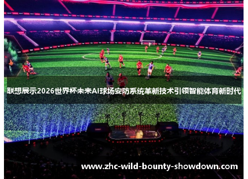联想展示2026世界杯未来AI球场安防系统革新技术引领智能体育新时代 联想展示2026世界杯未来AI球场安防系统革新技术引领智能体育新时代