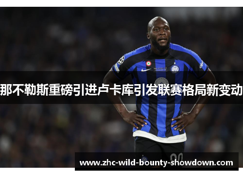 那不勒斯重磅引进卢卡库引发联赛格局新变动 那不勒斯重磅引进卢卡库引发联赛格局新变动