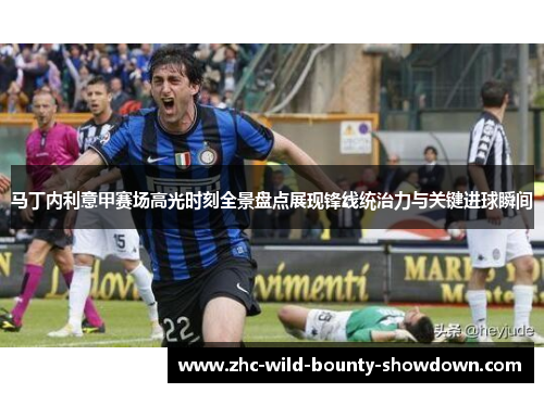 马丁内利意甲赛场高光时刻全景盘点展现锋线统治力与关键进球瞬间 马丁内利意甲赛场高光时刻全景盘点展现锋线统治力与关键进球瞬间