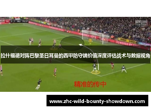 拉什福德对阵巴黎圣日耳曼的西甲防守端价值深度评估战术与数据视角