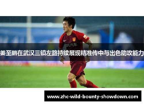 姜至鹏在武汉三镇左路持续展现精准传中与出色助攻能力 姜至鹏在武汉三镇左路持续展现精准传中与出色助攻能力