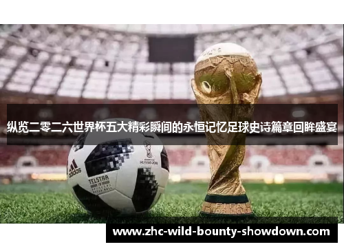纵览二零二六世界杯五大精彩瞬间的永恒记忆足球史诗篇章回眸盛宴