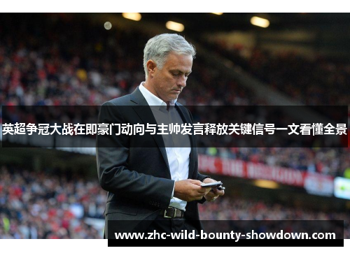 英超争冠大战在即豪门动向与主帅发言释放关键信号一文看懂全景 英超争冠大战在即豪门动向与主帅发言释放关键信号一文看懂全景